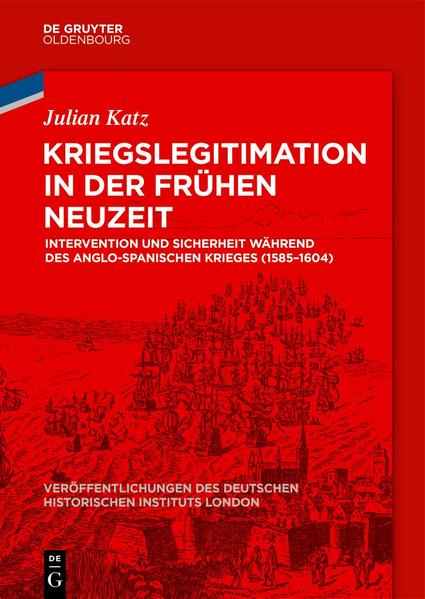 Kriegslegitimation in der Frühen Neuzeit Intervention und Sicherheit während des anglo-spanischen Krieges (1585-1604) - Katz, Julian