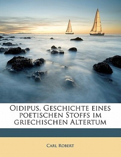 Oidipus, Geschichte Eines Poetischen Stoffs Im Griechischen Altertum - Robert, Carl