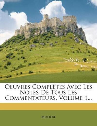 Oeuvres Complètes Avec Les Notes De Tous Les Commentateurs, Volume 1... - Molière