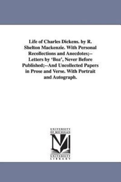 Life of Charles Dickens. By R. Shelton Mackenzie. With personal recollections and anecdotes;letters by `Boz`, never before published;and Uncollected ... and verse. With portrait and autograph. - Michigan Historical Reprint, Series
