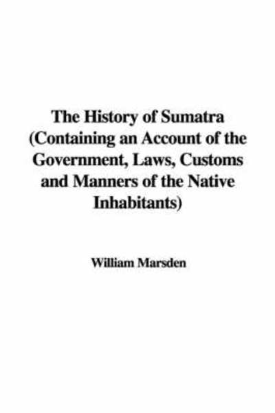 History of Sumatra (Containing An Account of the Government - Marsden, William