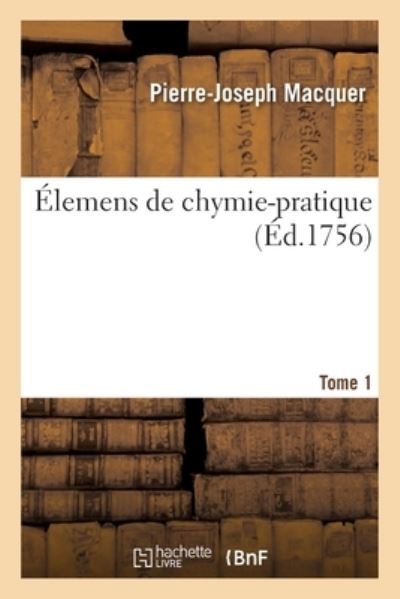 Élemens de chymie-pratique. Tome 1 - MACQUER, M. und Pierre-Joseph Macquer