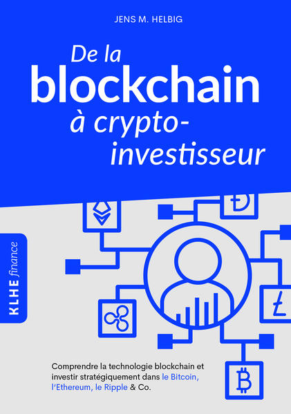 De la blockchain à crypto-investisseur Comprendre la technologie blockchain et investir stratégiquement dans le Bitcoin, l`Ethereum, le Ripple & Co. - Helbig, Jens und Clément Bourcheix