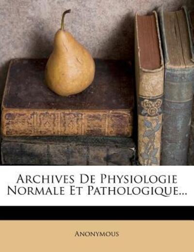 Archives de Physiologie Normale Et Pathologique... - Anonymous