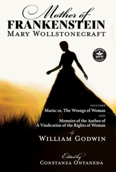 Mother of Frankenstein: Maria: or, The Wrongs of Woman and Memoirs of the Author of A Vindication of the Rights of Woman (Wordfire Classics) - Wollstonecraft,  Mary und  William Godwin