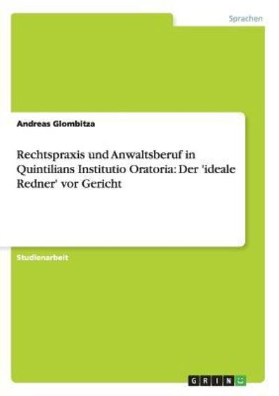 Rechtspraxis und Anwaltsberuf in Quintilians Institutio Oratoria: Der `ideale Redner` vor Gericht - Glombitza, Andreas