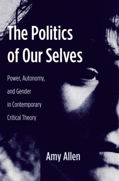 Allen, A: Politics of Our Selves - Power, Autonomy and Gende: Power, Autonomy, and Gender in Contemporary Critical Theory (New Directions in Critical Theory, Band 43) - Allen, Amy
