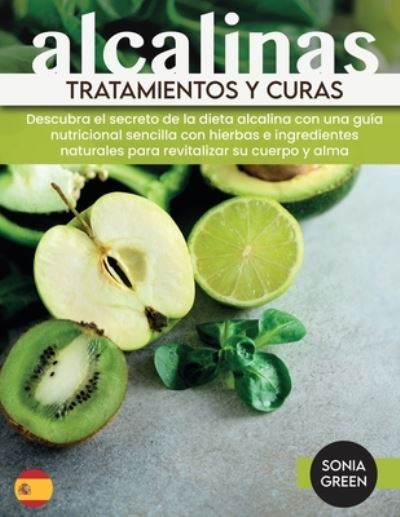Tratamientos y curas alcalinas: Discover the Secret of Alkaline diet with an Easy Nutritional Guide with Herbs and Natural Ingredients for Revitalizing your Body and Soul - Green,  Sonia