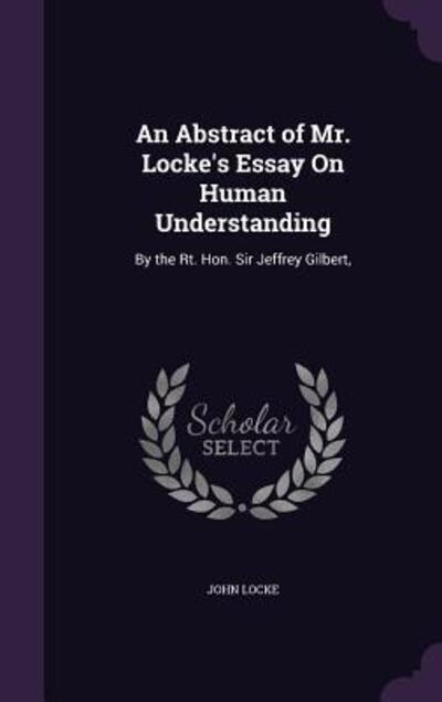 An Abstract of Mr. Locke`s Essay on Human Understanding: By the Rt. Hon. Sir Jeffrey Gilbert - Locke, John