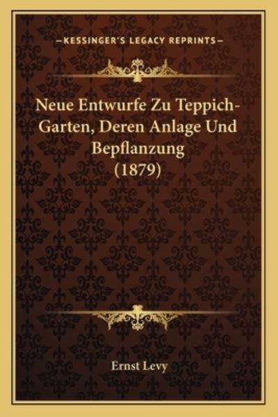 Neue Entwurfe Zu Teppich-Garten, Deren Anlage Und Bepflanzung (1879) - Levy, Ernst