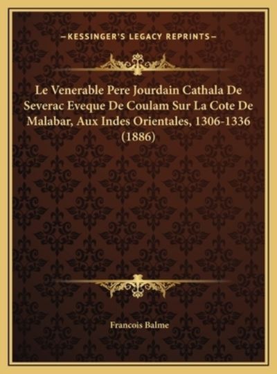 Le Venerable Pere Jourdain Cathala De Severac Eveque De Coulam Sur La Cote De Malabar, Aux Indes Orientales, 1306-1336 (1886) - Balme, Francois