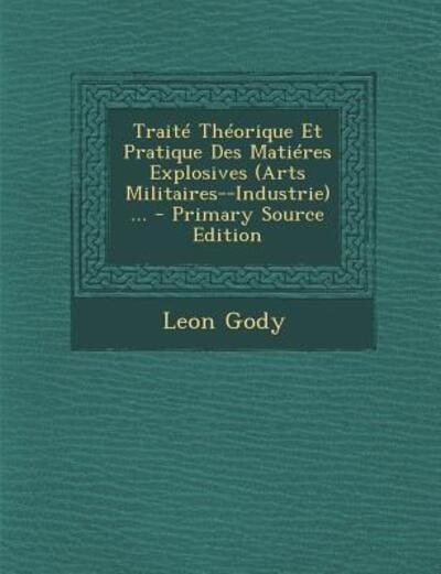 Traite Theorique Et Pratique Des Matieres Explosives (Arts Militaires--Industrie) ... - Gody, Leon
