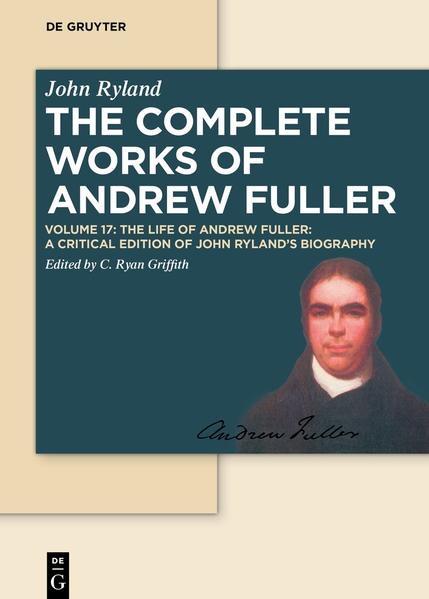 Andrew Fuller: The Complete Works of Andrew Fuller / The Life of Andrew Fuller A Critical Edition of John Ryland`s Biography - Griffith, Christopher Ryan