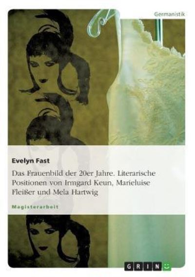 Das Frauenbild der 20er Jahre. Literarische Positionen von Irmgard Keun, Marieluise Fleißer und Mela Hartwig - Fast, Evelyn