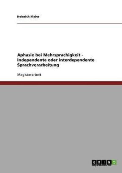 Aphasie bei Mehrsprachigkeit. Independente oder interdependente Sprachverarbeitung: Magisterarbeit - Maier, Heinrich