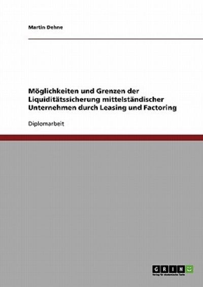 Leasing und Factoring. Möglichkeiten und Grenzen der Liquiditätssicherung mittelständischer Unternehmen - Dehne, Martin