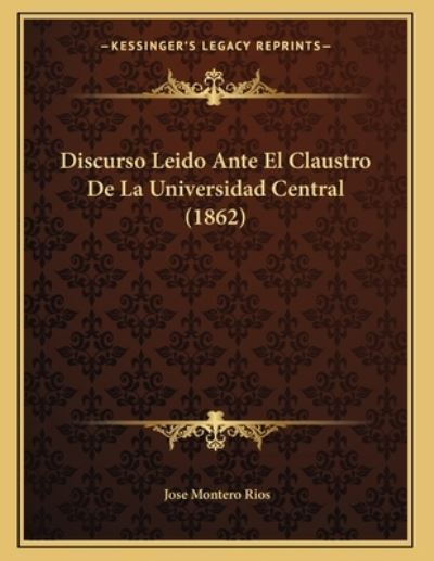 Discurso Leido Ante El Claustro De La Universidad Central (1862) - Rios Jose, Montero