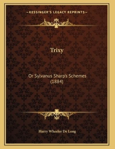 Trixy: Or Sylvanus Sharp`s Schemes (1884) - De Long Harry, Wheeler