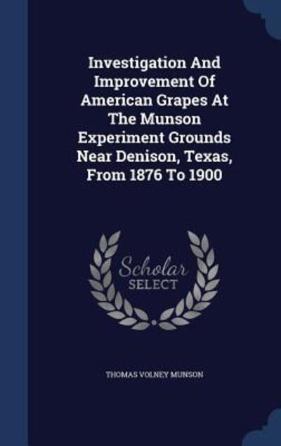 Investigation and Improvement of American Grapes at the Munson Experiment Grounds Near Denison, Texas, from 1876 to 1900 - Munson Thomas, Volney