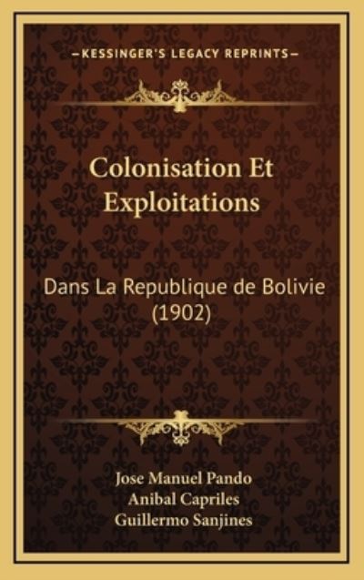 Colonisation Et Exploitations: Dans La Republique de Bolivie (1902) - Pando Jose, Manuel, Anibal Capriles  und Guillermo Sanjines