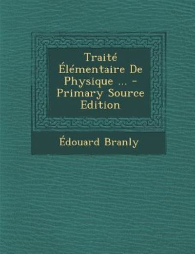 Traite Elementaire de Physique ... - Branly, Edouard
