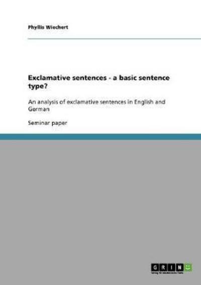 Exclamative sentences - a basic sentence type?: An analysis of exclamative sentences in English and German - Wiechert, Phyllis
