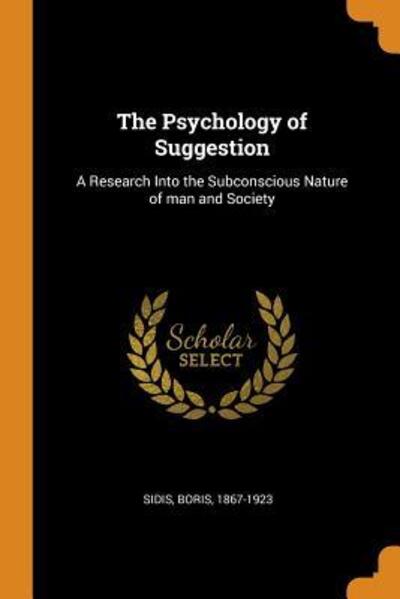 The Psychology of Suggestion: A Research Into the Subconscious Nature of man and Society - 1867-1923,  Sidis Boris