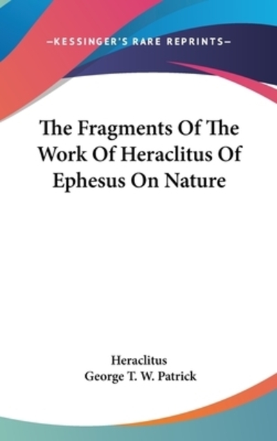 The Fragments Of The Work Of Heraclitus Of Ephesus On Nature - Heraclitus und W Patrick George T