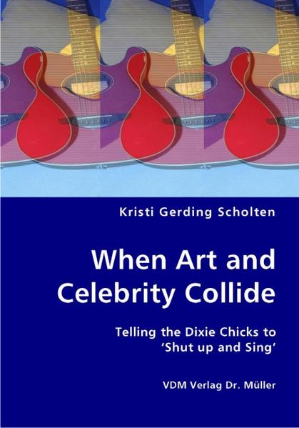 When Art and Celebrity Collide Telling the Dixie Chicks to Shut up and Sing 1., Aufl. - Scholten, Kristi G