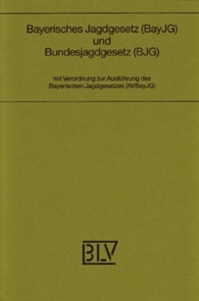 Bayerisches Jagdgesetz (BayJG) und Bundesjagdgesetz (BJG) Mit Verordnung zur Ausführung des Bayerischen Jagdgesetzes (AVBayJG)