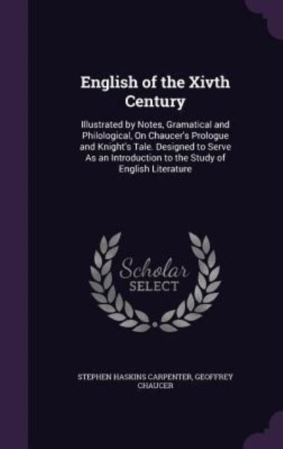 English of the Xivth Century: Illustrated by Notes, Gramatical and Philological, On Chaucer`s Prologue and Knight`s Tale. Designed to Serve As an Introduction to the Study of English Literature - Carpenter Stephen, Haskins und Geoffrey Chaucer