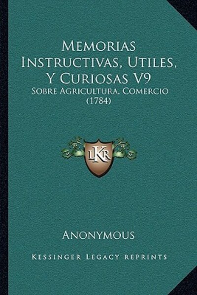Memorias Instructivas, Utiles, Y Curiosas V9: Sobre Agricultura, Comercio (1784) - Anonymous
