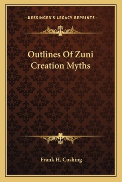 Outlines of Zuni Creation Myths - Cushing Frank, H