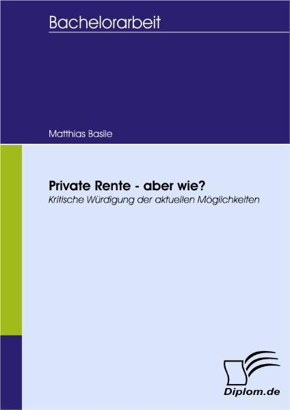 Private Rente - aber wie? Kritische Würdigung der aktuellen Möglichkeiten - Basile, Matthias
