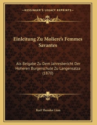 Einleitung Zu Moliere`s Femmes Savantes: Als Beigabe Zu Dem Jahresbericht Der Hoheren Burgerschule Zu Langensalza (1870) - Lion Karl, Theodor