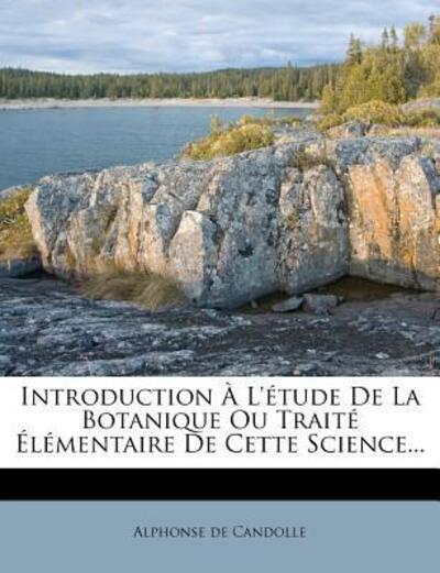Introduction À L`étude De La Botanique Ou Traité Élémentaire De Cette Science... - Candolle Alphonse, De