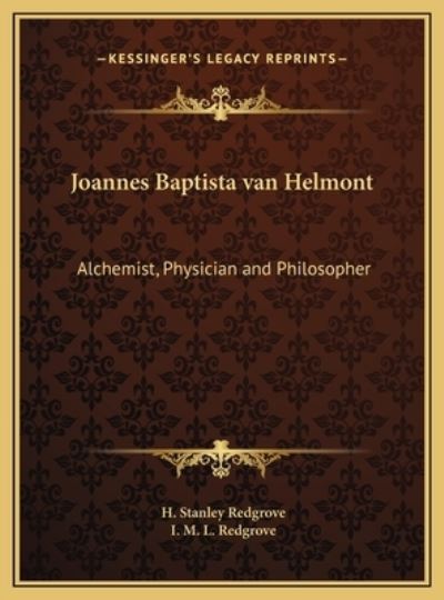 Joannes Baptista van Helmont: Alchemist, Physician and Philosopher - Redgrove H, Stanley und L Redgrove I M