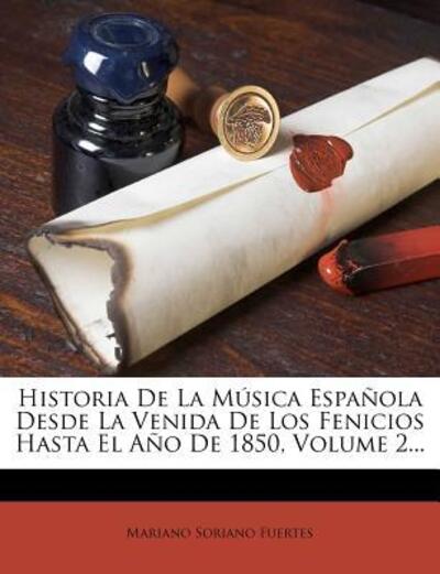 Historia de La Musica Espanola Desde La Venida de Los Fenicios Hasta El Ano de 1850, Volume 2... - Fuertes Mariano, Soriano