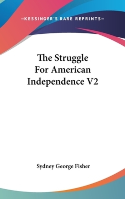 The Struggle For American Independence V2 - Fisher Sydney, George
