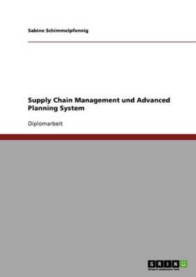 Supply Chain Management und Advanced Planning System: Diplomarbeit - Schimmelpfennig, Sabine