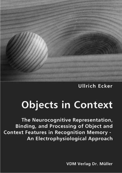 Objects in Context The Neurocognitive Representation, Binding, and Processing of Object and Context Features in Recognition Memory - An Electrophysiological Approach - Ecker, Ullrich