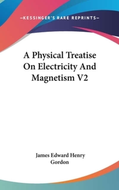A Physical Treatise On Electricity And Magnetism V2 - Gordon James Edward, Henry