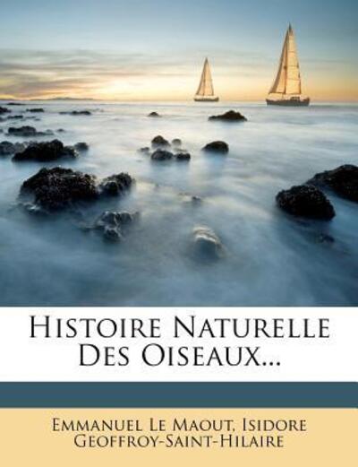 Histoire Naturelle Des Oiseaux... - Maout Emmanuel, Le und Isidore Geoffroy-Saint-Hilaire