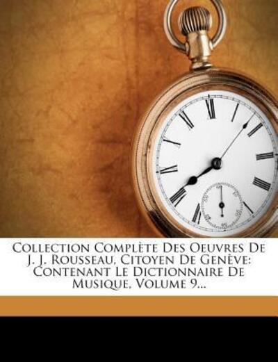 Collection Complète Des Oeuvres De J. J. Rousseau, Citoyen De Genève: Contenant Le Dictionnaire De Musique, Volume 9... - Rousseau,  Jean-Jacques