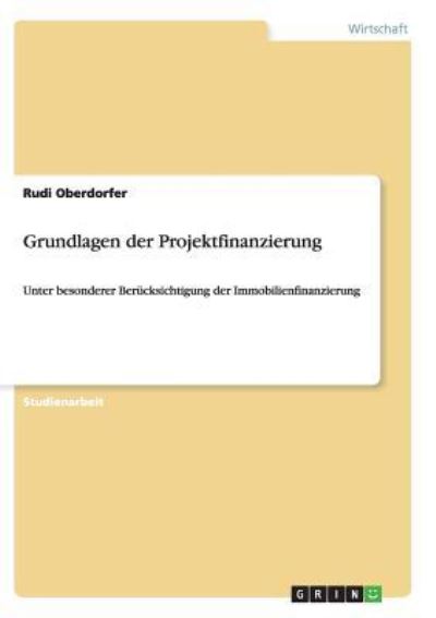 Grundlagen der Projektfinanzierung: Unter besonderer Berücksichtigung der Immobilienfinanzierung - Oberdorfer, Rudi