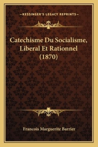 Catechisme Du Socialisme, Liberal Et Rationnel (1870) - Barrier,  Francois Marguerite