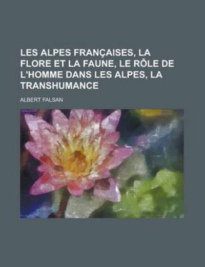 Les Alpes Francaises, La Flore Et La Faune, Le Role de L`Homme Dans Les Alpes, La Transhumance - Falsan,  Albert