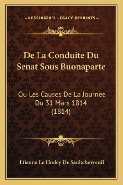 De La Conduite Du Senat Sous Buonaparte: Ou Les Causes De La Journee Du 31 Mars 1814 (1814) - De Saultchevreuil,  Etienne Le Hodey