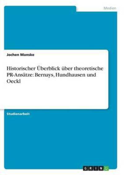 Historischer Überblick über theoretische PR-Ansätze: Bernays, Hundhausen und Oeckl - Manske, Jochen