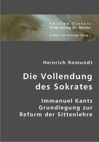 Die Vollendung des Sokrates Immanuel Kants Grundlegung zur Reform der Sittenlehre - Romundt, Heinrich und Esther von Krosigk